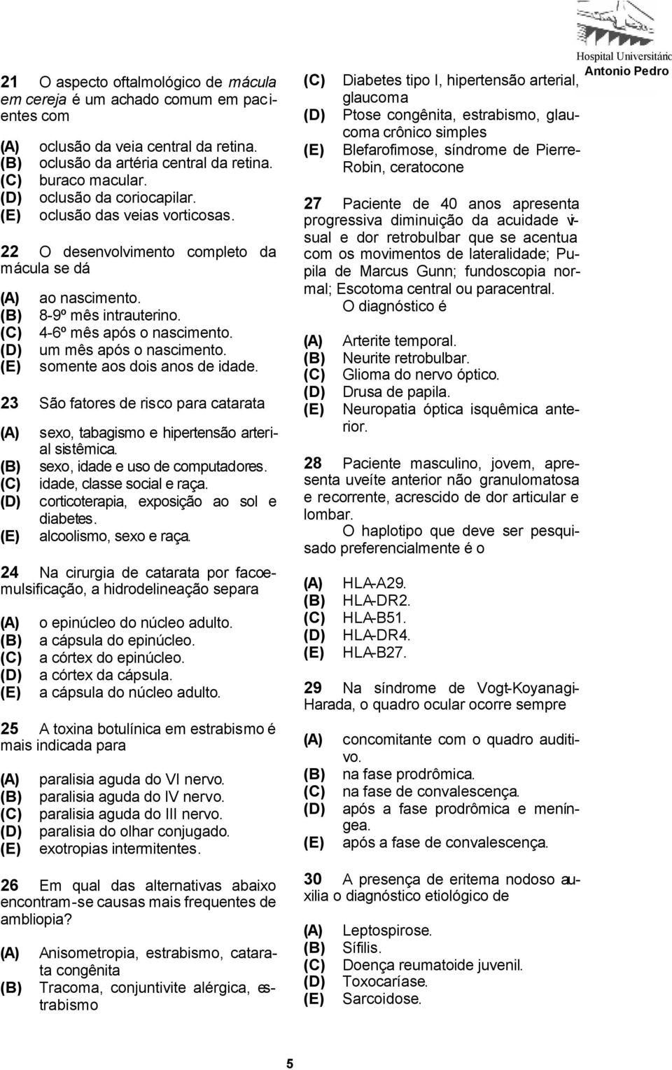 23 São fatores de risco para catarata sexo, tabagismo e hipertensão arterial sistêmica. sexo, idade e uso de computadores. idade, classe social e raça. corticoterapia, exposição ao sol e diabetes.