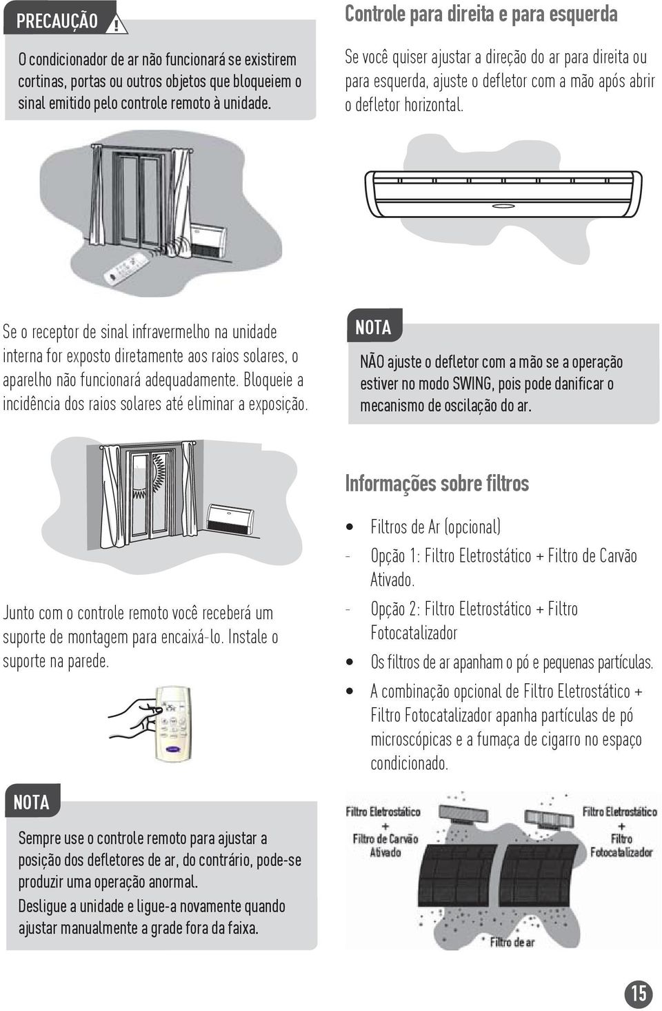 Se o receptor de sinal infravermelho na unidade interna for exposto diretamente aos raios solares, o aparelho não funcionará adequadamente.