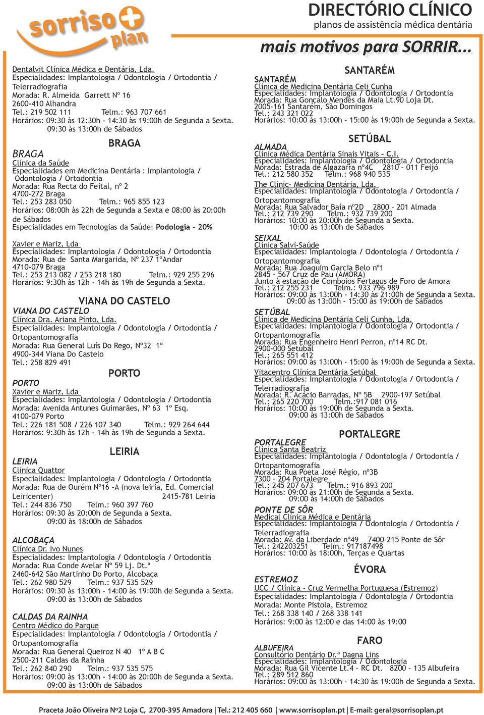09:30 às 13:00h de Sábados BRAGA BRAGA Clínica da Saúde Especialidades em Medicina Dentária : Implantologia / Odontologia / Ortodontia Morada: Rua Recta do Feital, nº 2 4700-272 Braga Tel.