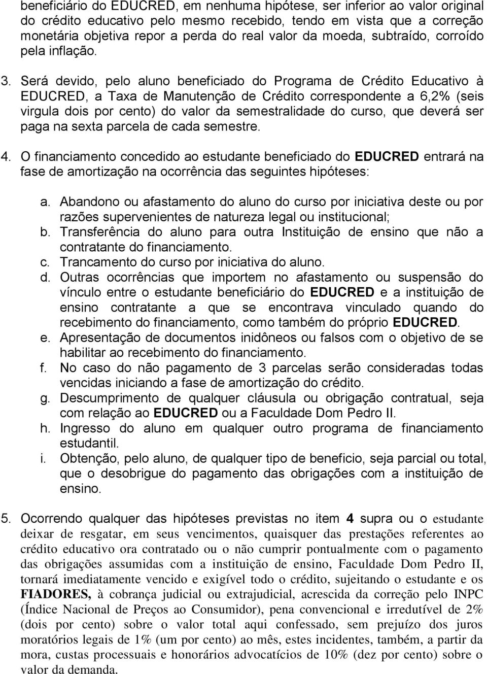 Será devido, pelo aluno beneficiado do Programa de Crédito Educativo à EDUCRED, a Taxa de Manutenção de Crédito correspondente a 6,2% (seis virgula dois por cento) do valor da semestralidade do