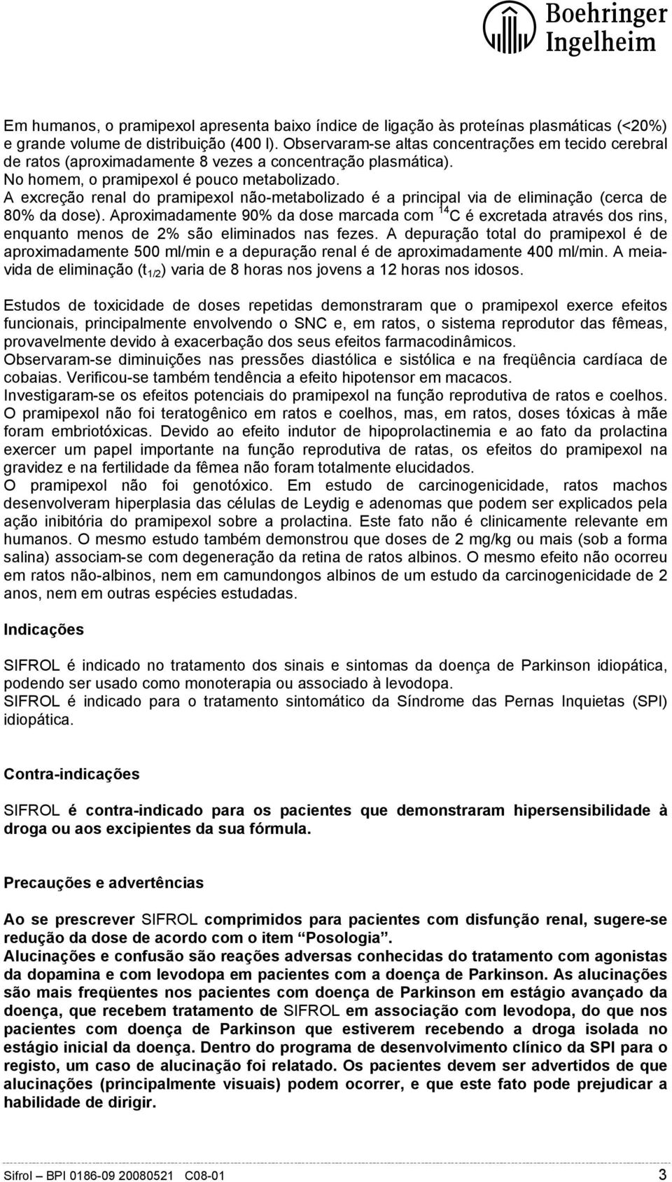 A excreção renal do pramipexol não-metabolizado é a principal via de eliminação (cerca de 80% da dose).