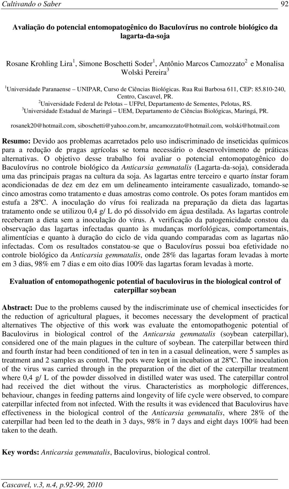 2 Universidade Federal de Pelotas UFPel, Departamento de Sementes, Pelotas, RS. 3 Universidade Estadual de Maringá UEM, Departamento de Ciências Biológicas, Maringá, PR. rosanek20@hotmail.