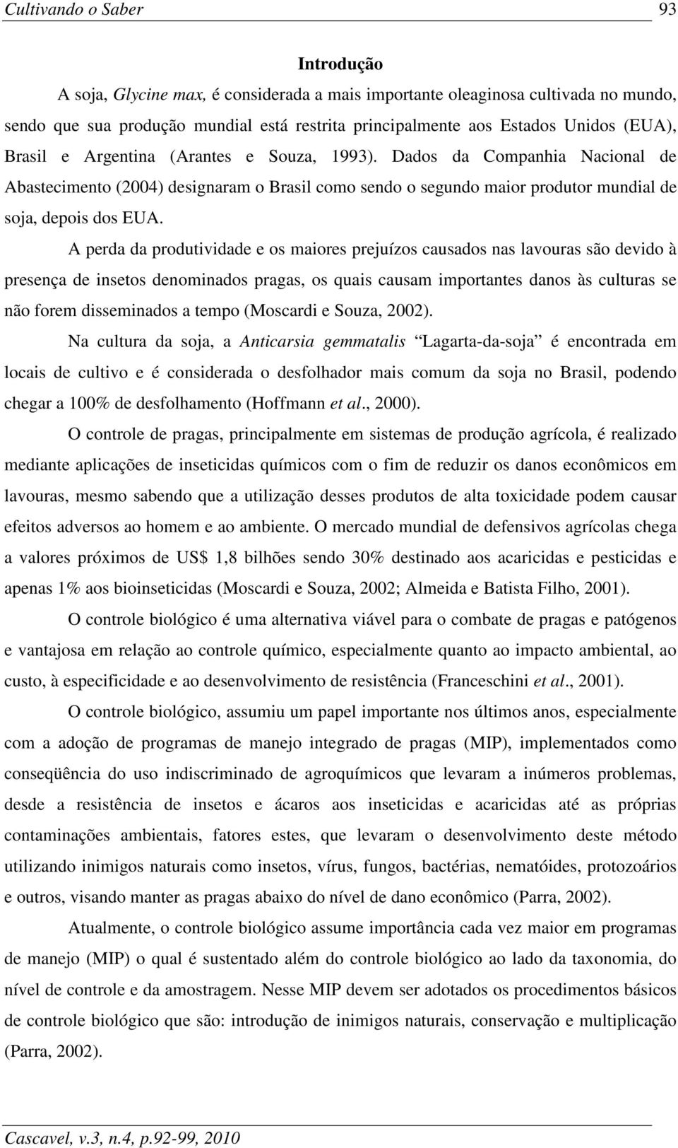 A perda da produtividade e os maiores prejuízos causados nas lavouras são devido à presença de insetos denominados pragas, os quais causam importantes danos às culturas se não forem disseminados a