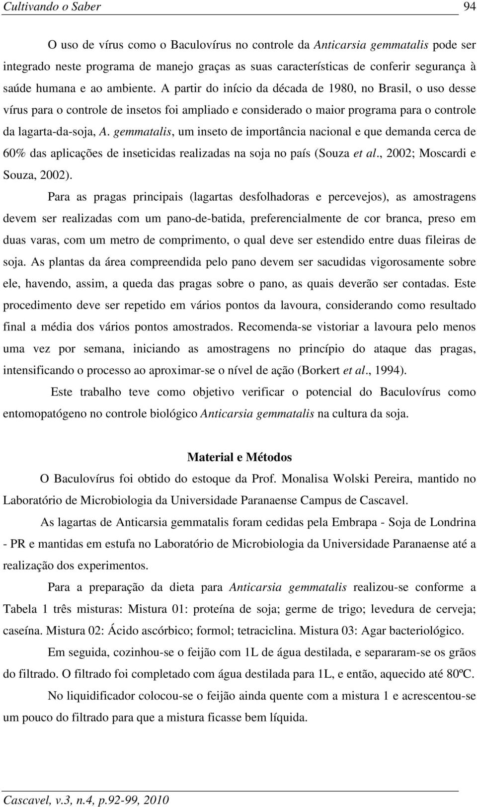 gemmatalis, um inseto de importância nacional e que demanda cerca de 60% das aplicações de inseticidas realizadas na soja no país (Souza et al., 2002; Moscardi e Souza, 2002).