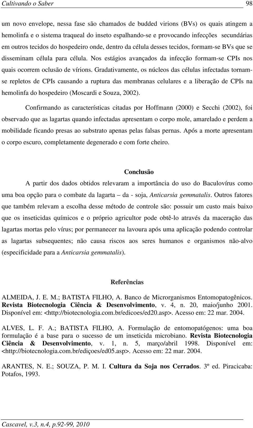 Gradativamente, os núcleos das células infectadas tornamse repletos de CPIs causando a ruptura das membranas celulares e a liberação de CPIs na hemolinfa do hospedeiro (Moscardi e Souza, 2002).