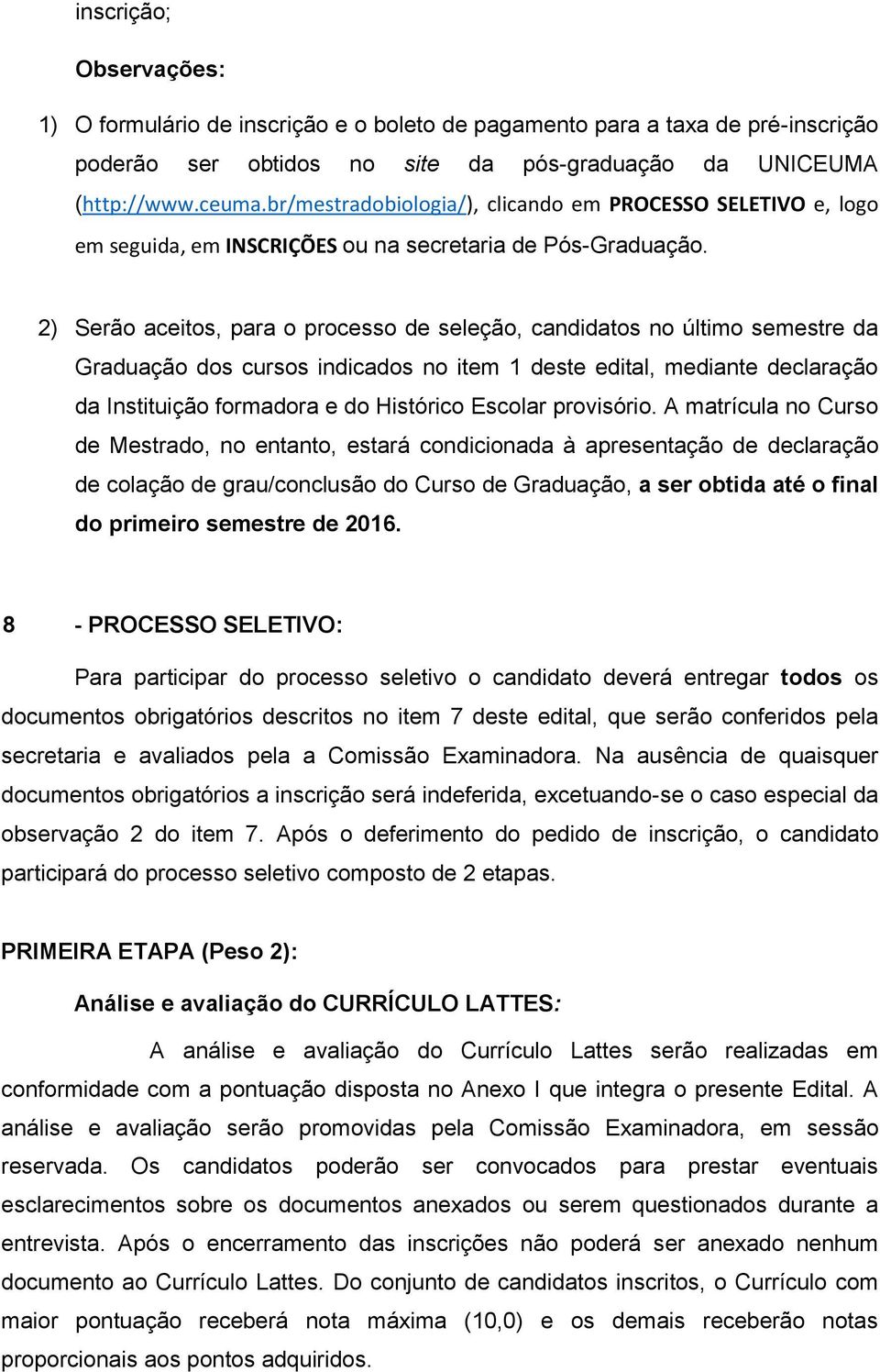 2) Serão aceitos, para o processo de seleção, candidatos no último semestre da Graduação dos cursos indicados no item 1 deste edital, mediante declaração da Instituição formadora e do Histórico