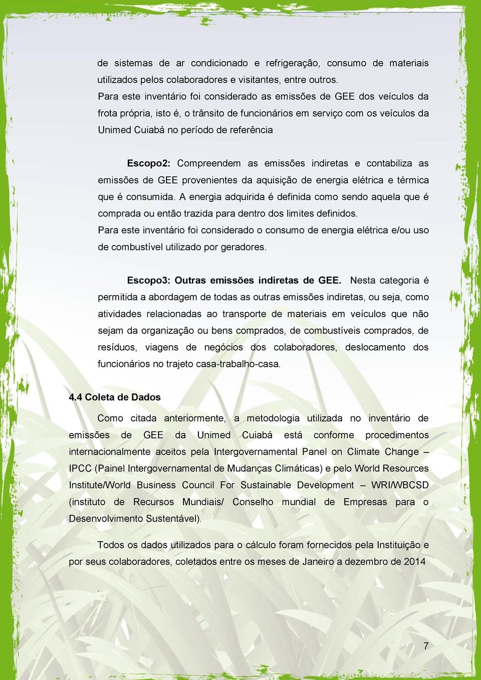 Compreendem as emissões indiretas e contabiliza as emissões de GEE provenientes da aquisição de energia elétrica e térmica que é consumida.