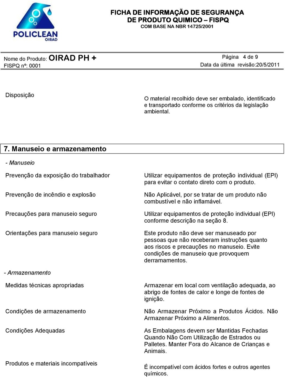 proteção individual (EPI) para evitar o contato direto com o produto. Não Aplicável, por se tratar de um produto não combustível e não inflamável.