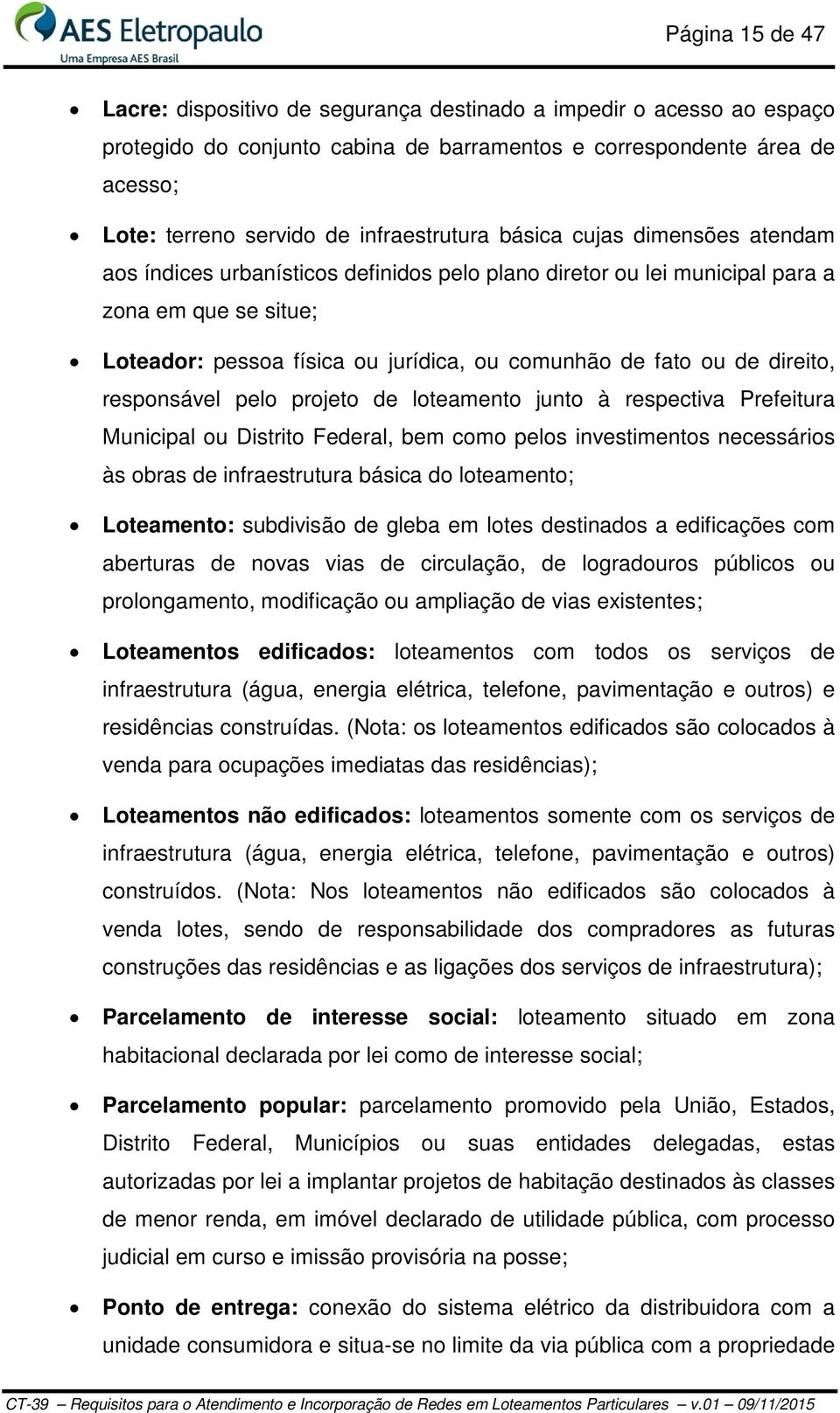 fato ou de direito, responsável pelo projeto de loteamento junto à respectiva Prefeitura Municipal ou Distrito Federal, bem como pelos investimentos necessários às obras de infraestrutura básica do