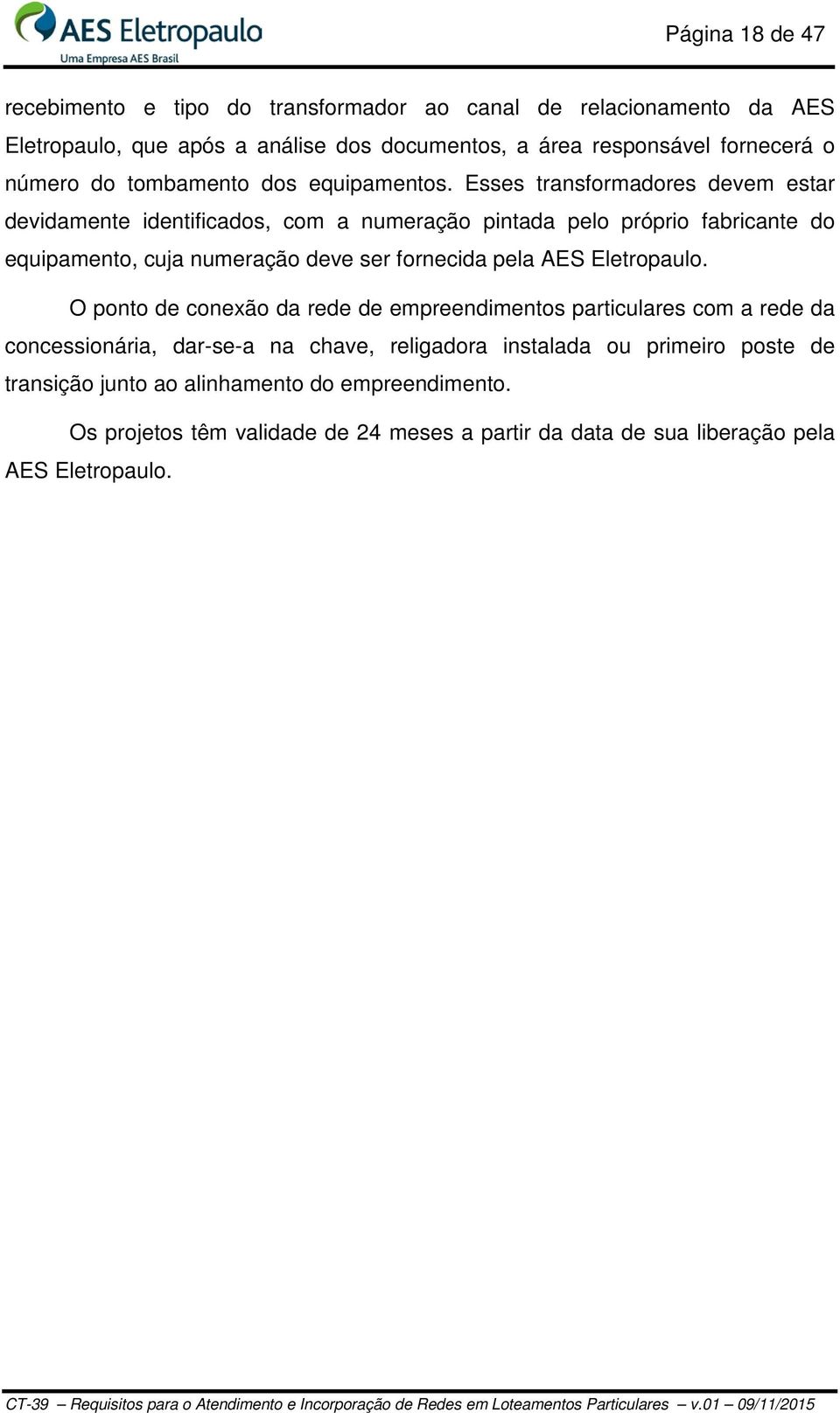 Esses transformadores devem estar devidamente identificados, com a numeração pintada pelo próprio fabricante do equipamento, cuja numeração deve ser fornecida pela AES