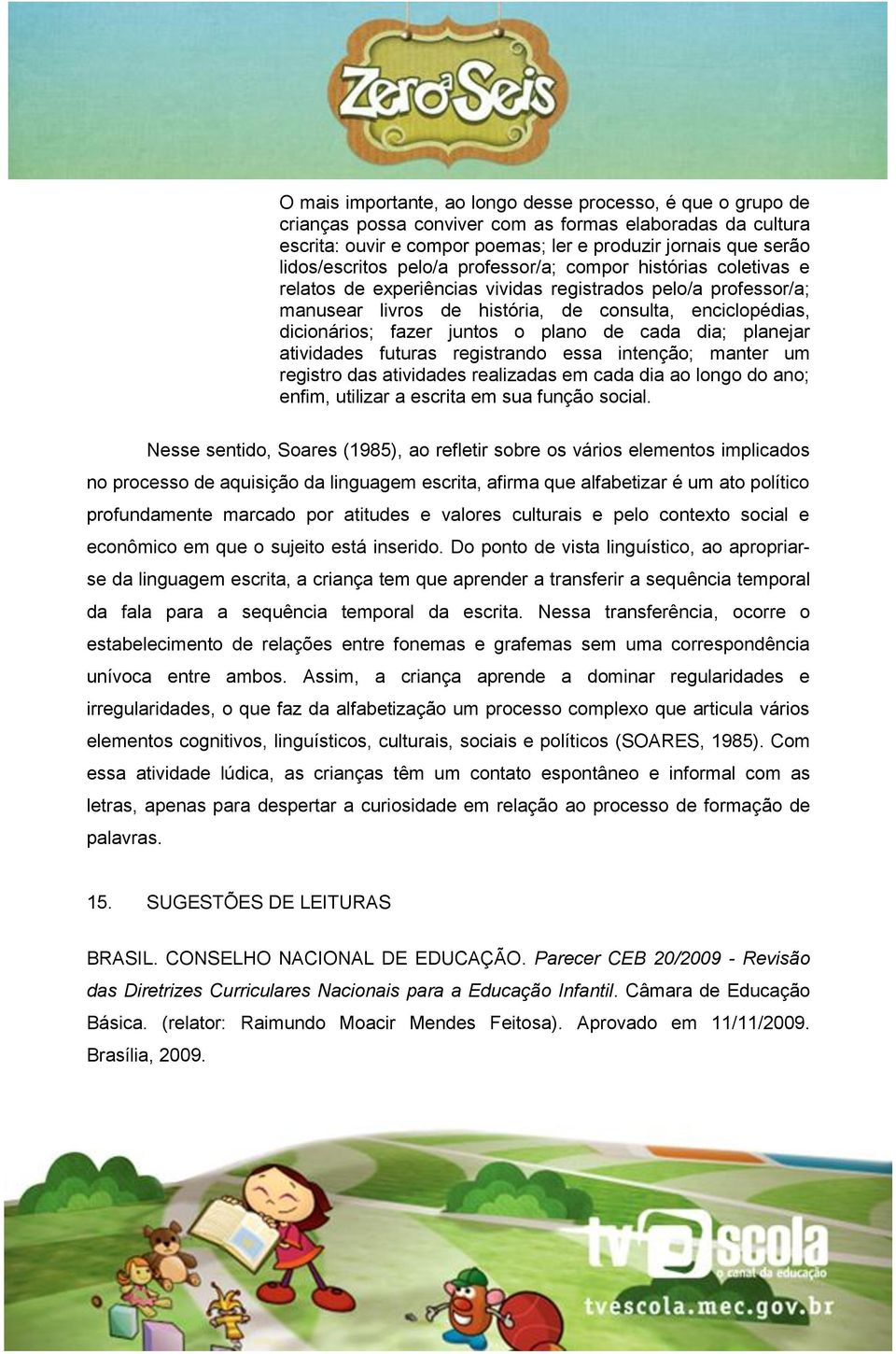 fazer juntos o plano de cada dia; planejar atividades futuras registrando essa intenção; manter um registro das atividades realizadas em cada dia ao longo do ano; enfim, utilizar a escrita em sua