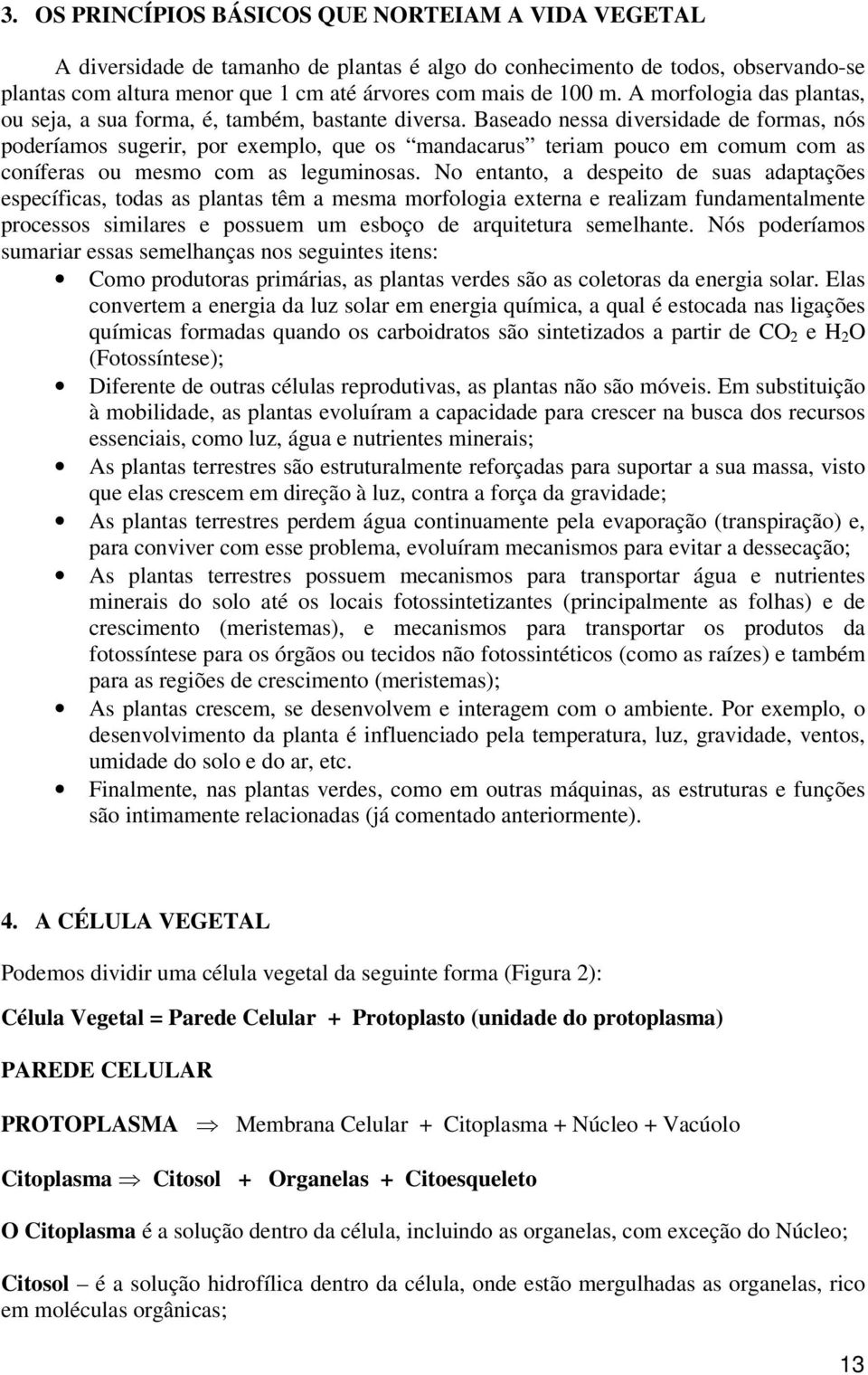 Baseado nessa diversidade de formas, nós poderíamos sugerir, por exemplo, que os mandacarus teriam pouco em comum com as coníferas ou mesmo com as leguminosas.