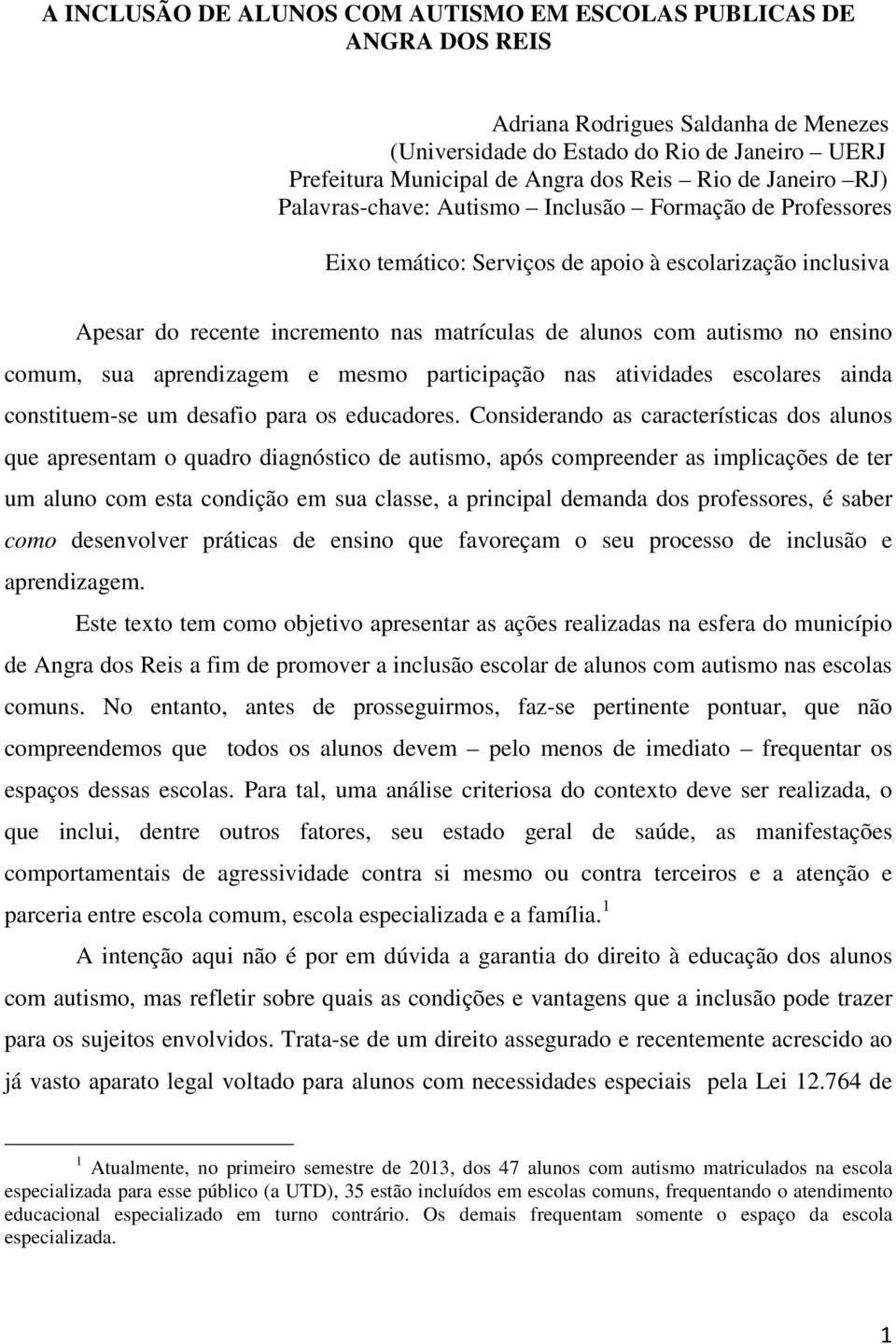 ensino comum, sua aprendizagem e mesmo participação nas atividades escolares ainda constituem-se um desafio para os educadores.