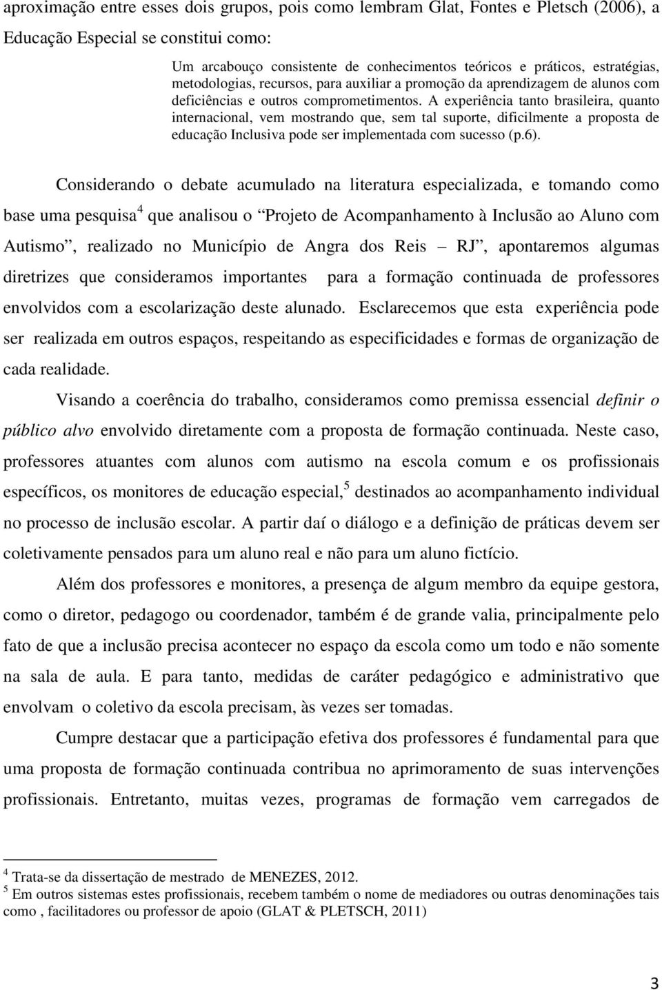 A experiência tanto brasileira, quanto internacional, vem mostrando que, sem tal suporte, dificilmente a proposta de educação Inclusiva pode ser implementada com sucesso (p.6).