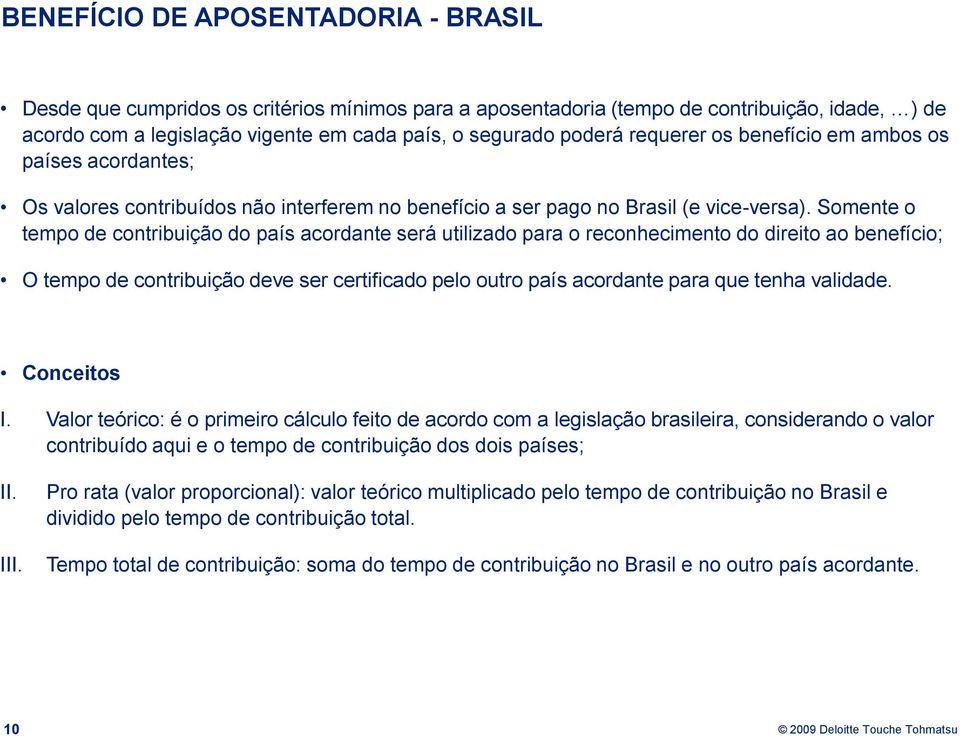 Somente o tempo de contribuição do país acordante será utilizado para o reconhecimento do direito ao benefício; O tempo de contribuição deve ser certificado pelo outro país acordante para que tenha