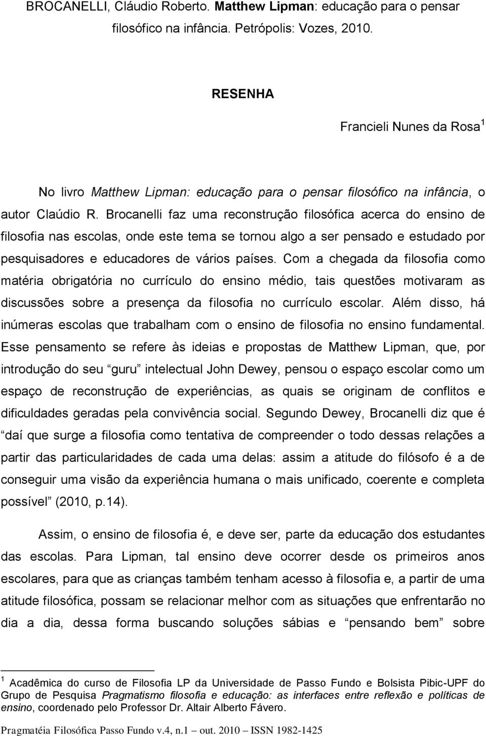 Brocanelli faz uma reconstrução filosófica acerca do ensino de filosofia nas escolas, onde este tema se tornou algo a ser pensado e estudado por pesquisadores e educadores de vários países.