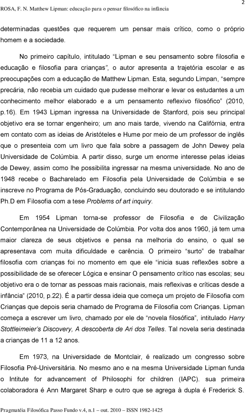 Lipman. Esta, segundo Limpan, sempre precária, não recebia um cuidado que pudesse melhorar e levar os estudantes a um conhecimento melhor elaborado e a um pensamento reflexivo filosófico (2010, p.16).