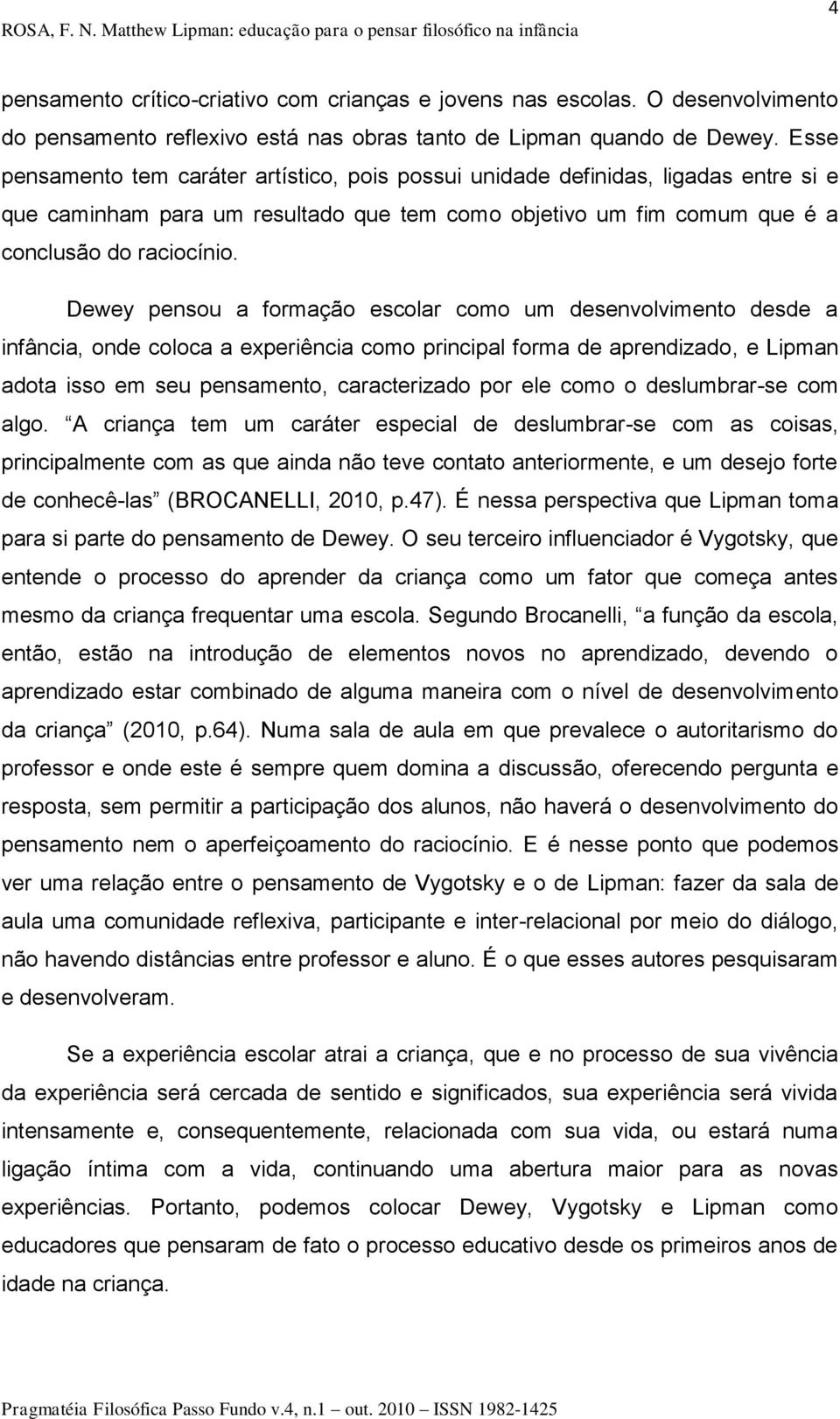 Dewey pensou a formação escolar como um desenvolvimento desde a infância, onde coloca a experiência como principal forma de aprendizado, e Lipman adota isso em seu pensamento, caracterizado por ele