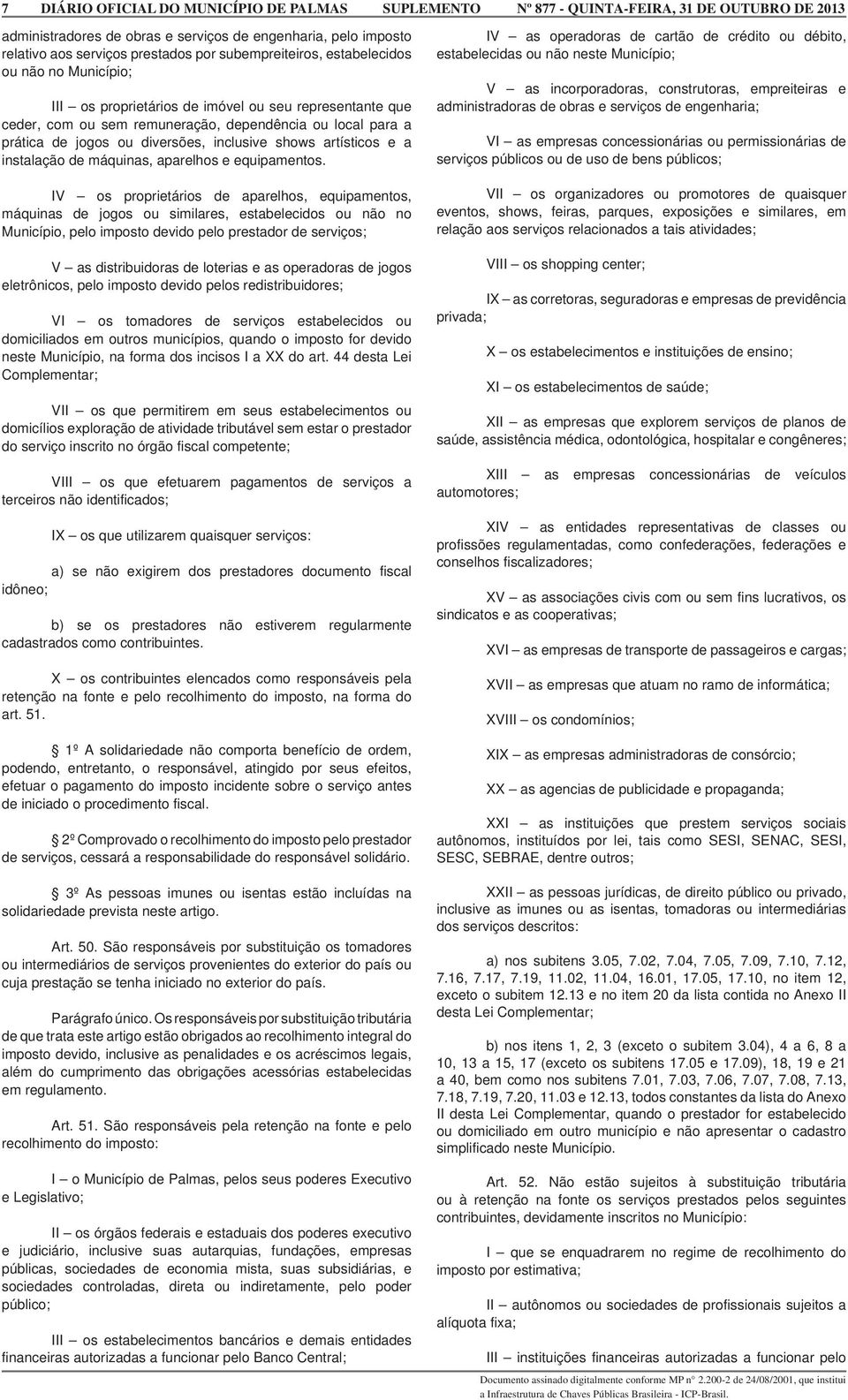 IV os proprietários de aparelhos, equipamentos, máquinas de jogos ou similares, estabelecidos ou não no Município, pelo imposto devido pelo prestador de serviços; V as distribuidoras de loterias e as