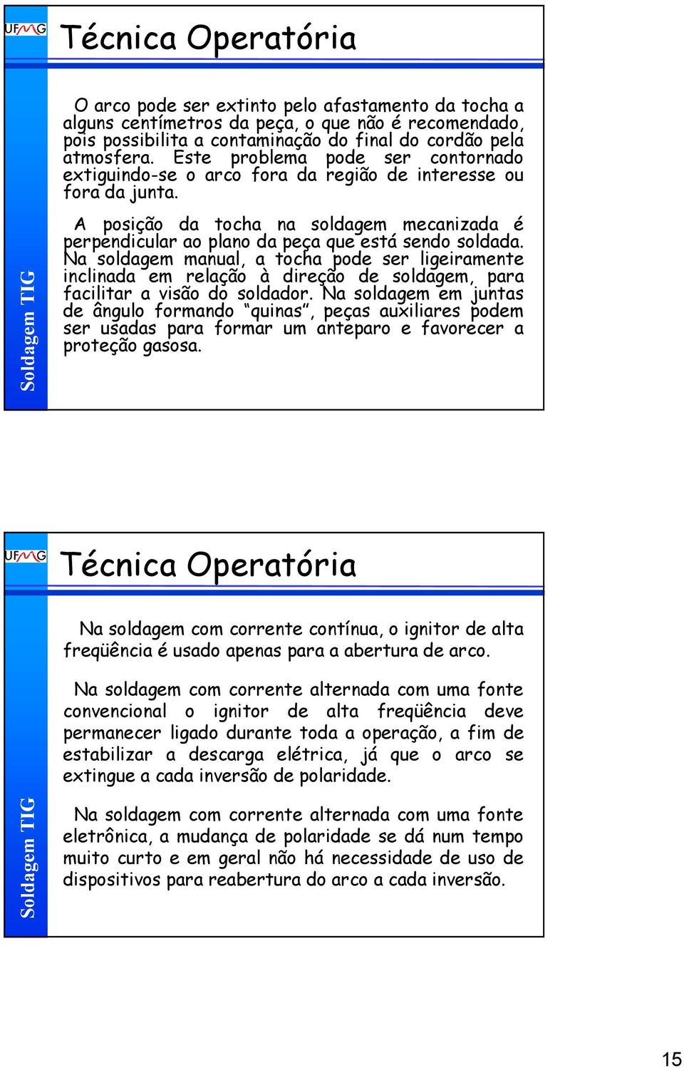 Na soldagem manual, a tocha pode ser ligeiramente inclinada em relação à direção de soldagem, para facilitar a visão do soldador.