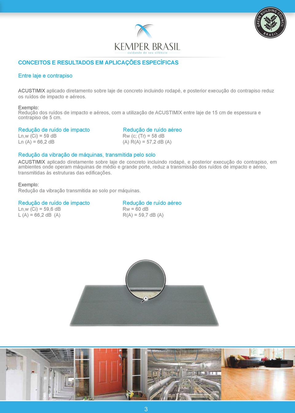 Redução de ruído de impacto Ln,w (Ci) = 59 db Ln (A) = 66,2 db Redução de ruído aéreo Rw (c; (Tr) = 58 db (A) R(A) = 57,2 db (A) Redução da vibração de máquinas, transmitida pelo solo ACUSTIMIX