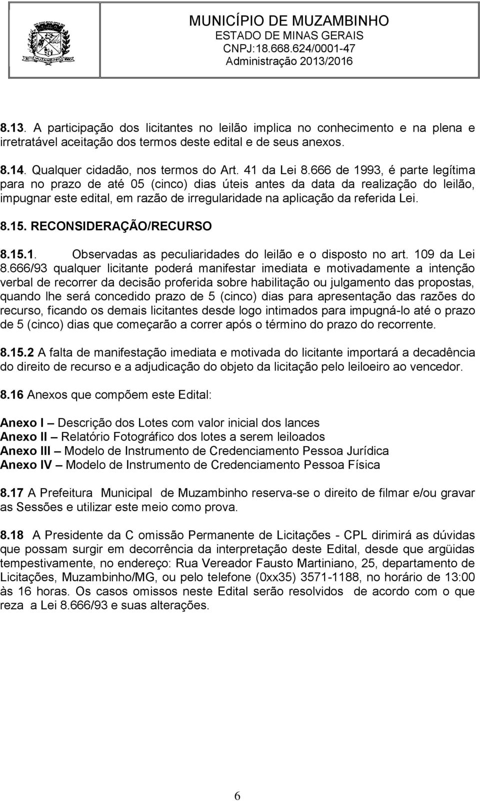 666 de 1993, é parte legítima para no prazo de até 05 (cinco) dias úteis antes da data da realização do leilão, impugnar este edital, em razão de irregularidade na aplicação da referida Lei. 8.15.