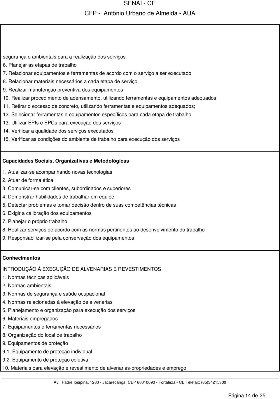 Realizar procedimento de adensamento, utilizando ferramentas e equipamentos adequados 11. Retirar o excesso de concreto, utilizando ferramentas e equipamentos adequados; 12.