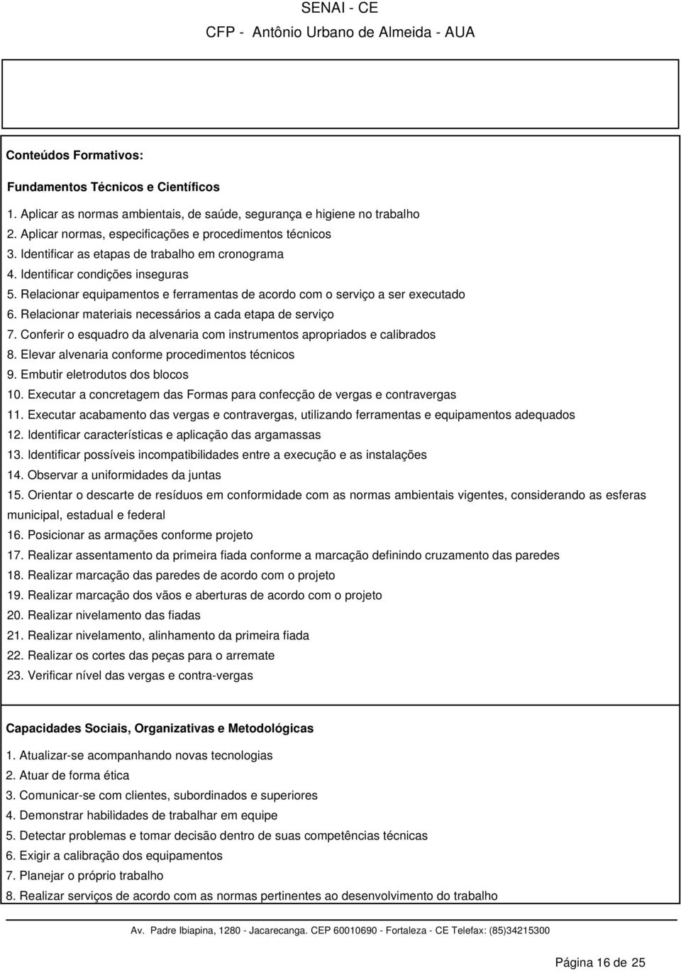 Relacionar materiais necessários a cada etapa de serviço 7. Conferir o esquadro da alvenaria com instrumentos apropriados e calibrados 8. Elevar alvenaria conforme procedimentos técnicos 9.