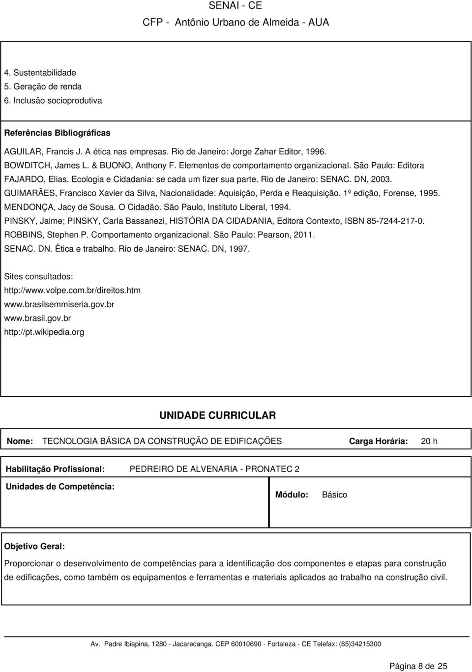 GUIMARÃES, Francisco Xavier da Silva, Nacionalidade: Aquisição, Perda e Reaquisição. 1ª edição, Forense, 1995. MENDONÇA, Jacy de Sousa. O Cidadão. São Paulo, Instituto Liberal, 1994.