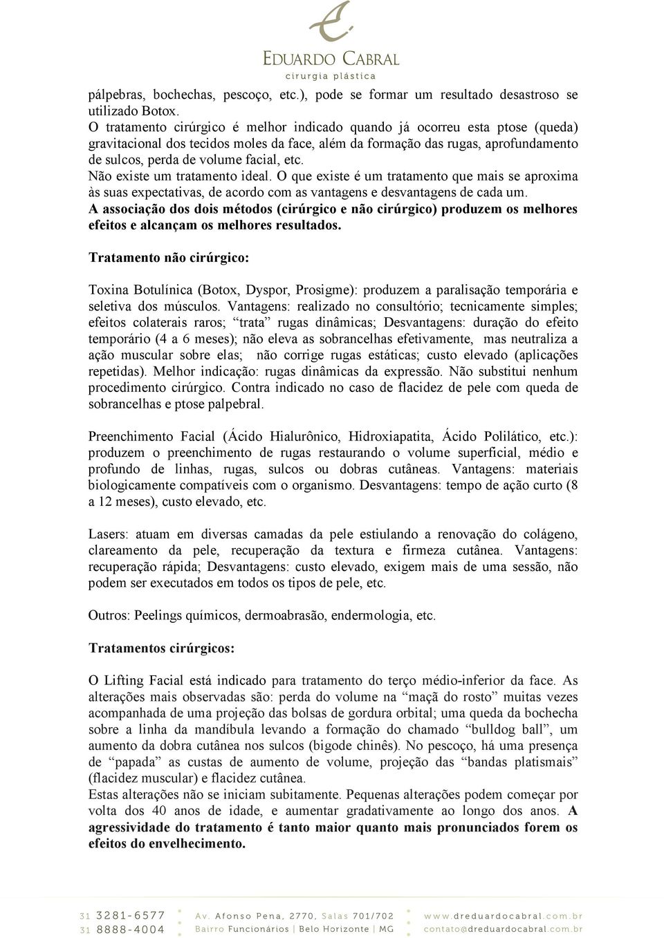 etc. Não existe um tratamento ideal. O que existe é um tratamento que mais se aproxima às suas expectativas, de acordo com as vantagens e desvantagens de cada um.