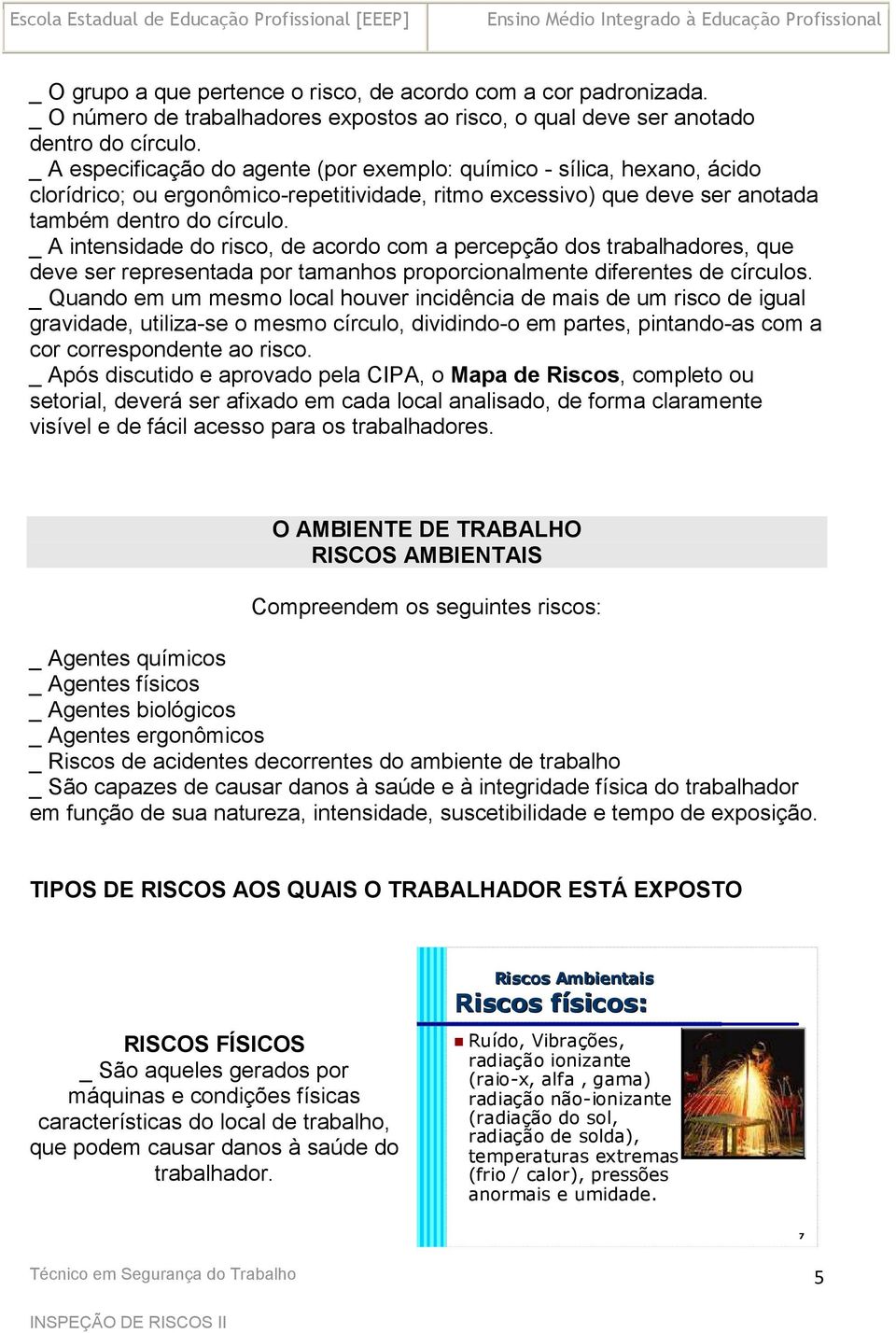 _ A intensidade do risco, de acordo com a percepção dos trabalhadores, que deve ser representada por tamanhos proporcionalmente diferentes de círculos.