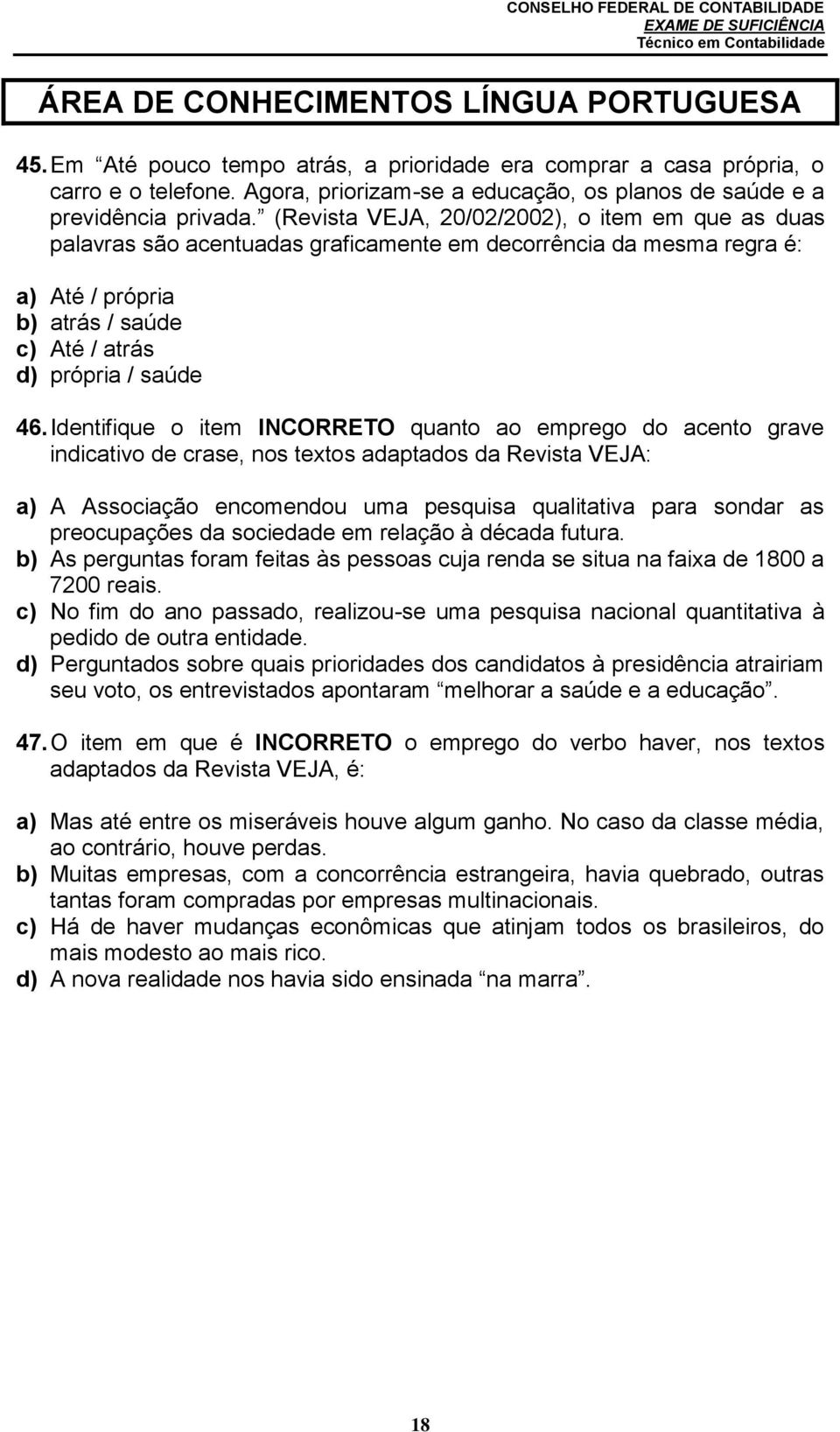 (Revista VEJA, 20/02/2002), o item em que as duas palavras são acentuadas graficamente em decorrência da mesma regra é: a) Até / própria b) atrás / saúde c) Até / atrás d) própria / saúde 46.