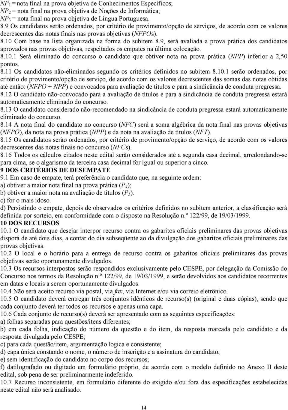 10 Com base na lista organizada na forma do subitem 8.9, será avaliada a prova prática dos candidatos aprovados nas provas objetivas, respeitados os empates na última colocação. 8.10.1 Será eliminado do concurso o candidato que obtiver nota na prova prática (NPP) inferior a 2,50 pontos.