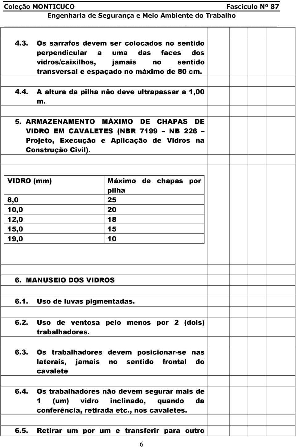 VIDRO (mm) 8,0 25 10,0 20 12,0 18 15,0 15 19,0 10 Máximo de chapas por pilha 6. MANUSEIO DOS VIDROS 6.1. Uso de luvas pigmentadas. 6.2. Uso de ventosa pelo menos por 2 (dois) trabalhadores. 6.3.