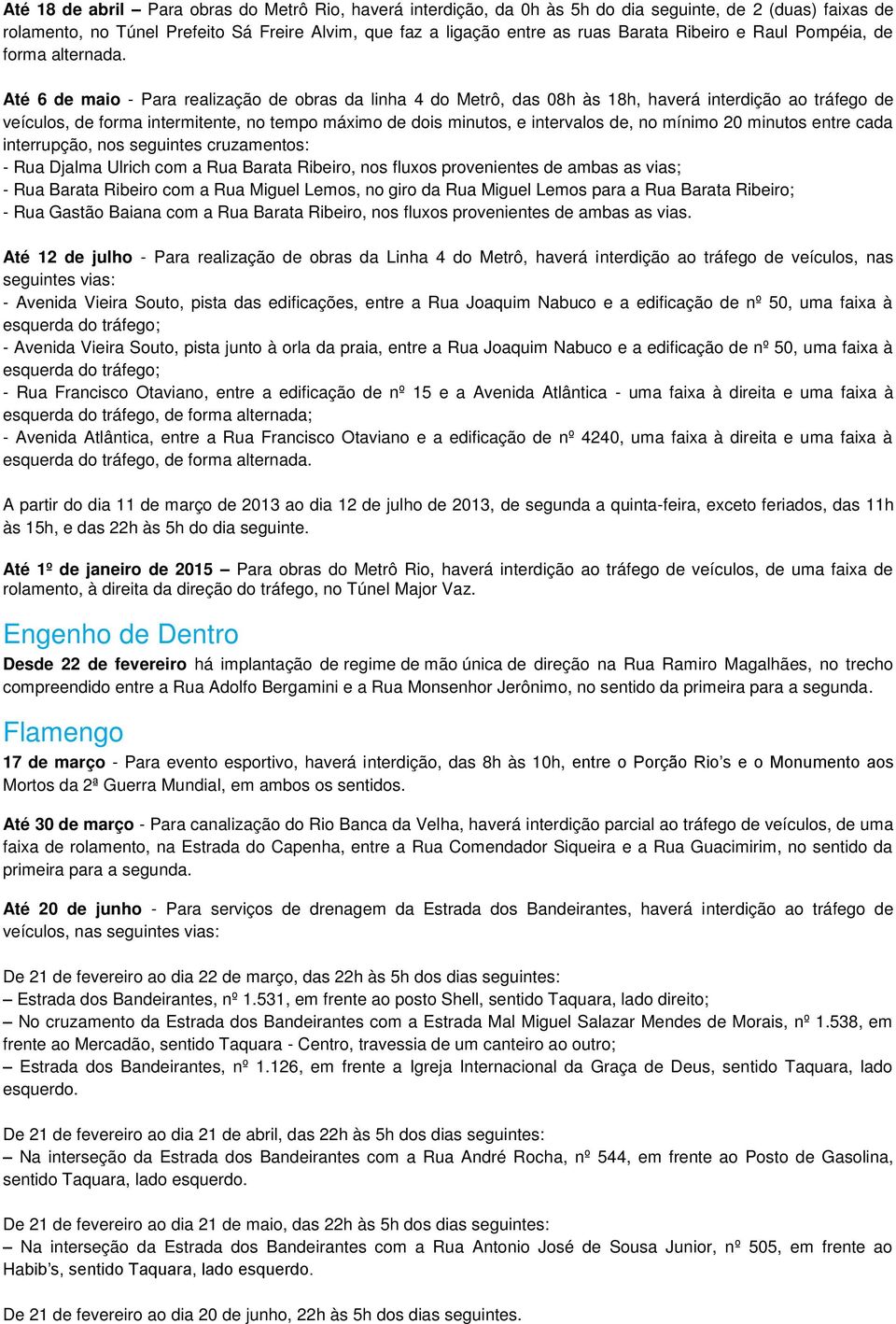 Até 6 de maio - Para realização de obras da linha 4 do Metrô, das 08h às 18h, haverá interdição ao tráfego de veículos, de forma intermitente, no tempo máximo de dois minutos, e intervalos de, no