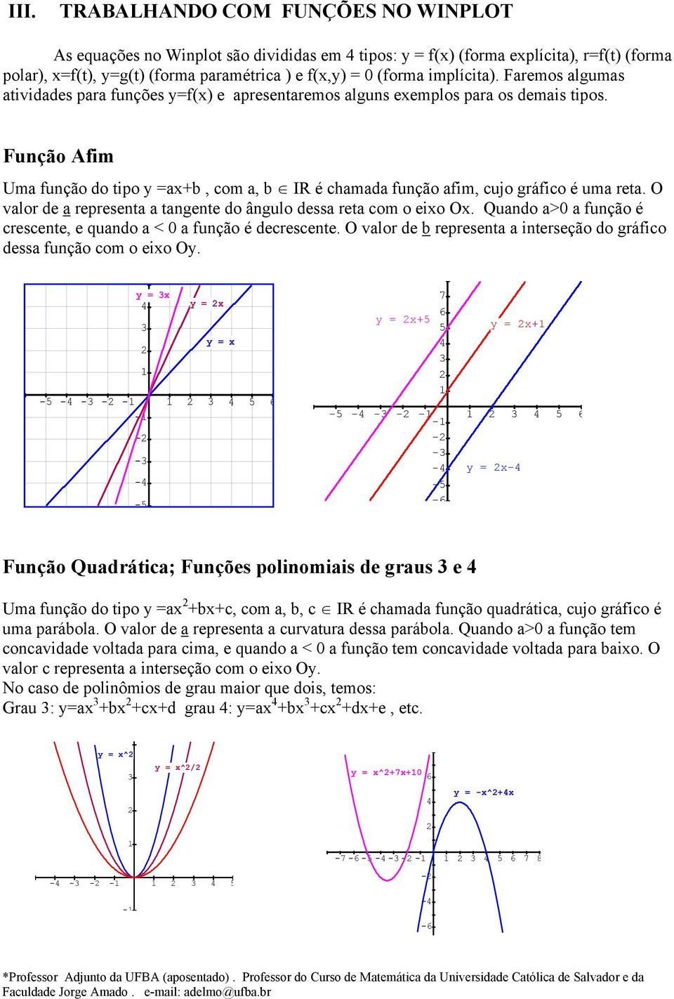 Função Afim Uma função do tipo =ax+b, com a, b IR é chamada função afim, cujo gráfico é uma reta. O valor de a representa a tangente do ângulo dessa reta com o eixo Ox.