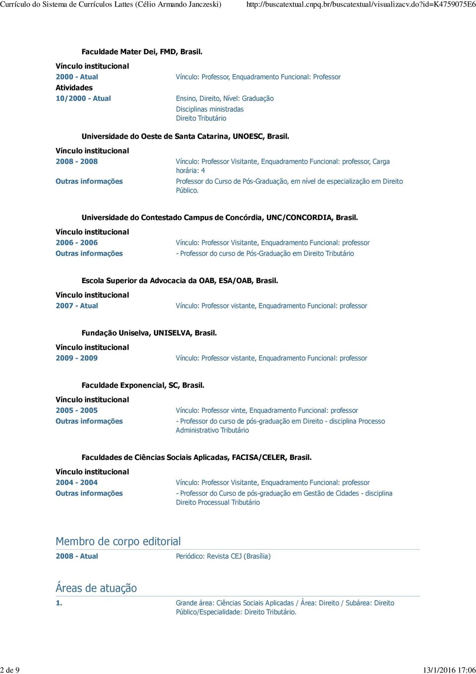 2008-2008 Vínculo: Professor Visitante, Enquadramento Funcional: professor, Carga horária: 4 Outras informações Professor do Curso de Pós-Graduação, em nível de especialização em Direito Público.
