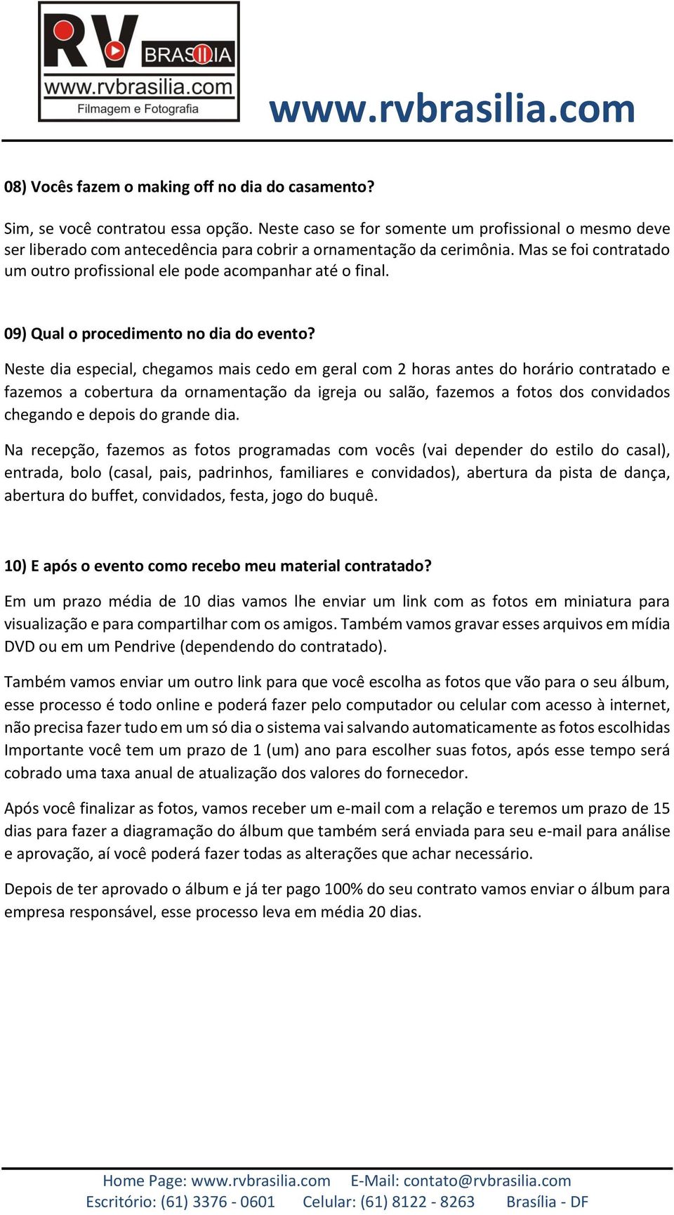 Mas se foi contratado um outro profissional ele pode acompanhar até o final. 09) Qual o procedimento no dia do evento?