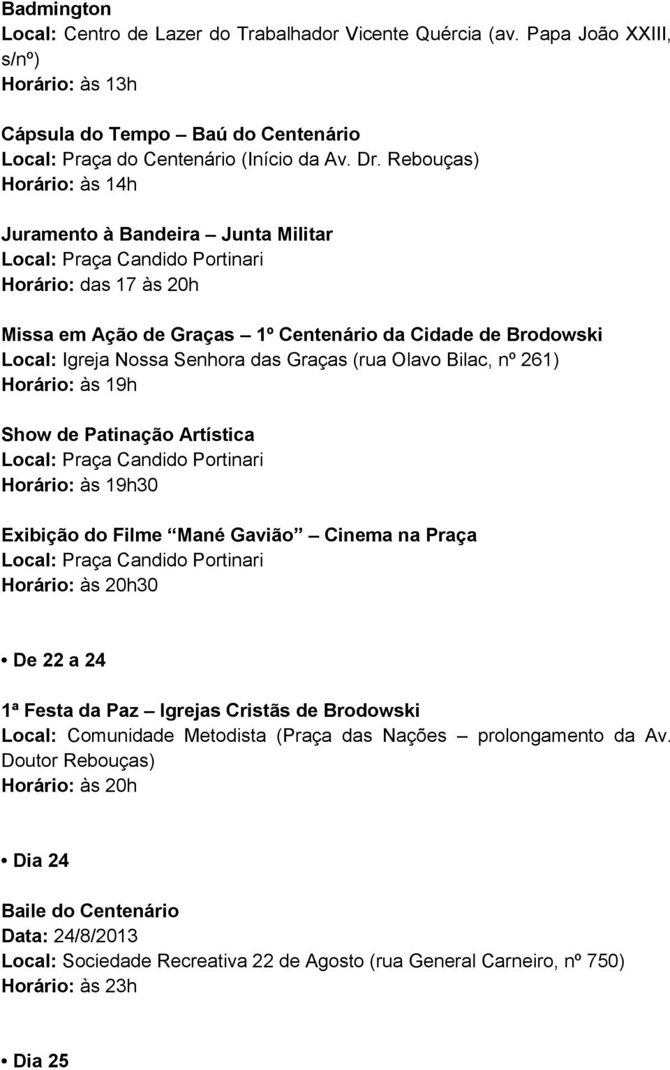 Bilac, nº 261) Horário: às 19h Show de Patinação Artística Horário: às 19h30 Exibição do Filme Mané Gavião Cinema na Praça Horário: às 20h30 De 22 a 24 1ª Festa da Paz Igrejas Cristãs de Brodowski