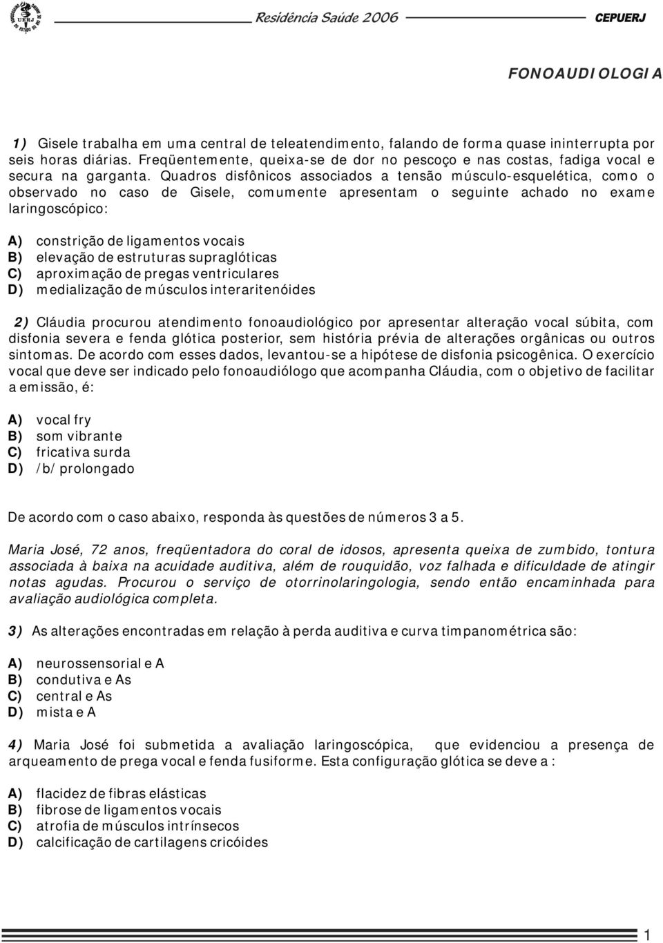 Quadros disfônicos associados a tensão músculo-esquelética, como o observado no caso de Gisele, comumente apresentam o seguinte achado no exame laringoscópico: A) constrição de ligamentos vocais B)