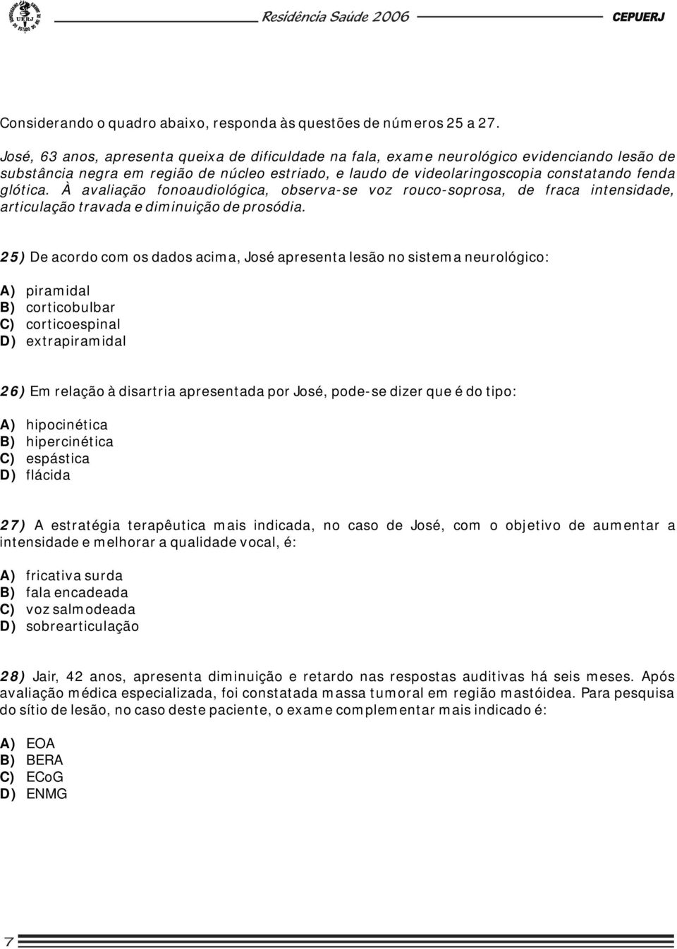 À avaliação fonoaudiológica, observa-se voz rouco-soprosa, de fraca intensidade, articulação travada e diminuição de prosódia.