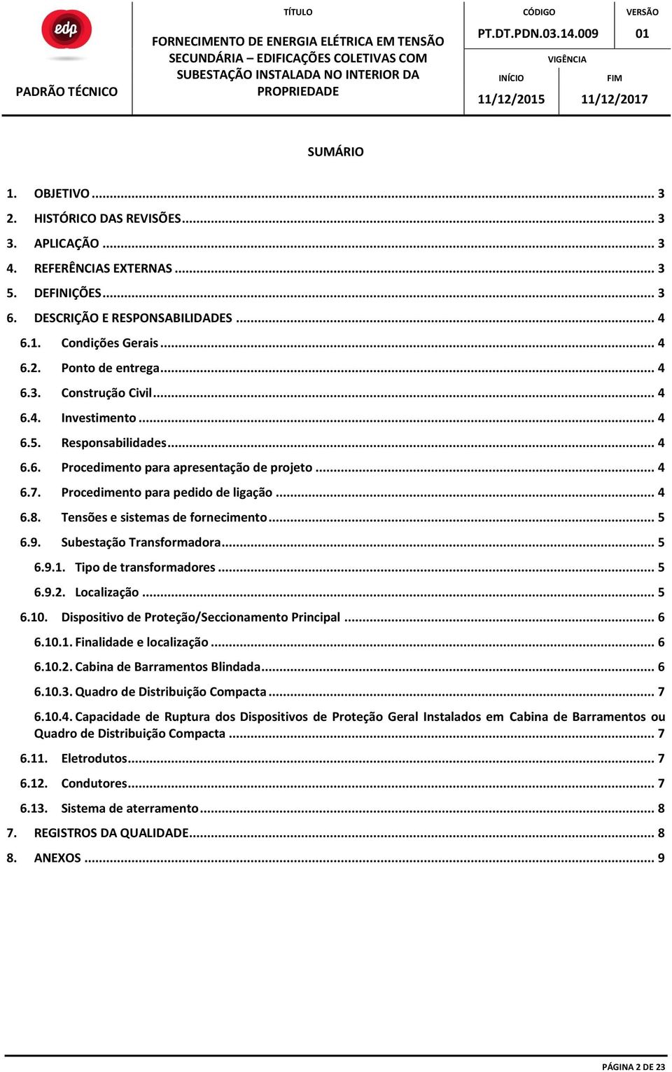 Tensões e sistemas de fornecimento... 5 6.9. Subestação Transformadora... 5 6.9.1. Tipo de transformadores... 5 6.9.2. Localização... 5 6.10. Dispositivo de Proteção/Seccionamento Principal... 6 6.10.1. Finalidade e localização.