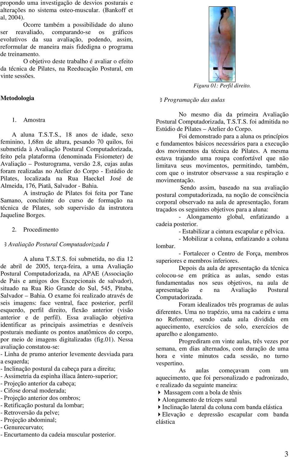 O objetivo deste trabalho é avaliar o efeito da técnica de Pilates, na Reeducação Postural, em vinte sessões. Metodologia 1. Amostra A aluna T.S.