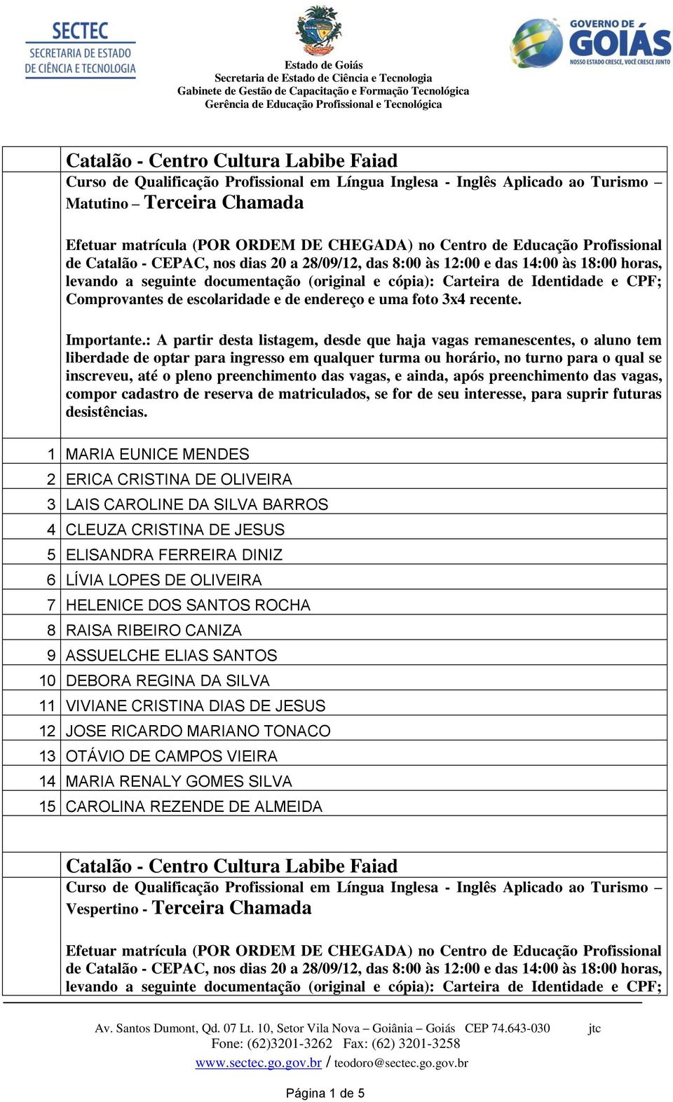 9 ASSUELCHE ELIAS SANTOS 10 DEBORA REGINA DA SILVA 11 VIVIANE CRISTINA DIAS DE JESUS 12 JOSE RICARDO MARIANO TONACO 13