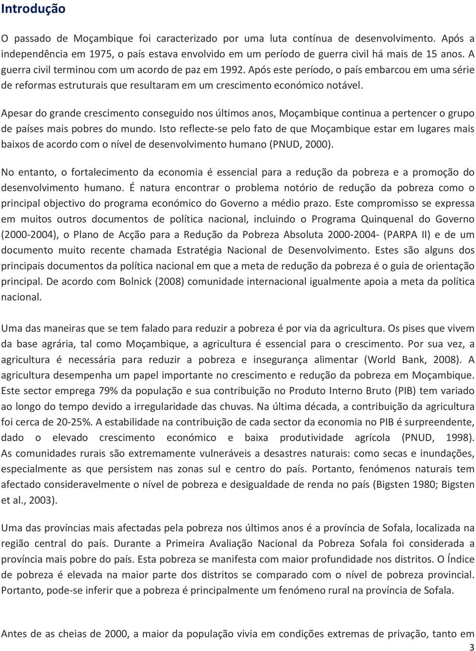 Apesar do grande crescimento conseguido nos últimos anos, Moçambique continua a pertencer o grupo de países mais pobres do mundo.