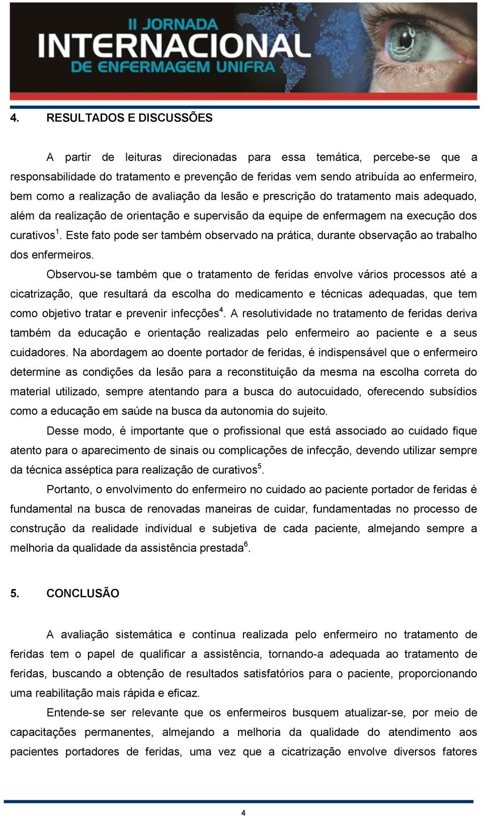 Este fato pode ser também observado na prática, durante observação ao trabalho dos enfermeiros.