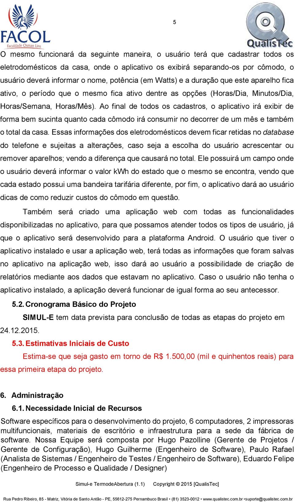 Ao final de todos os cadastros, o aplicativo irá exibir de forma bem sucinta quanto cada cômodo irá consumir no decorrer de um mês e também o total da casa.