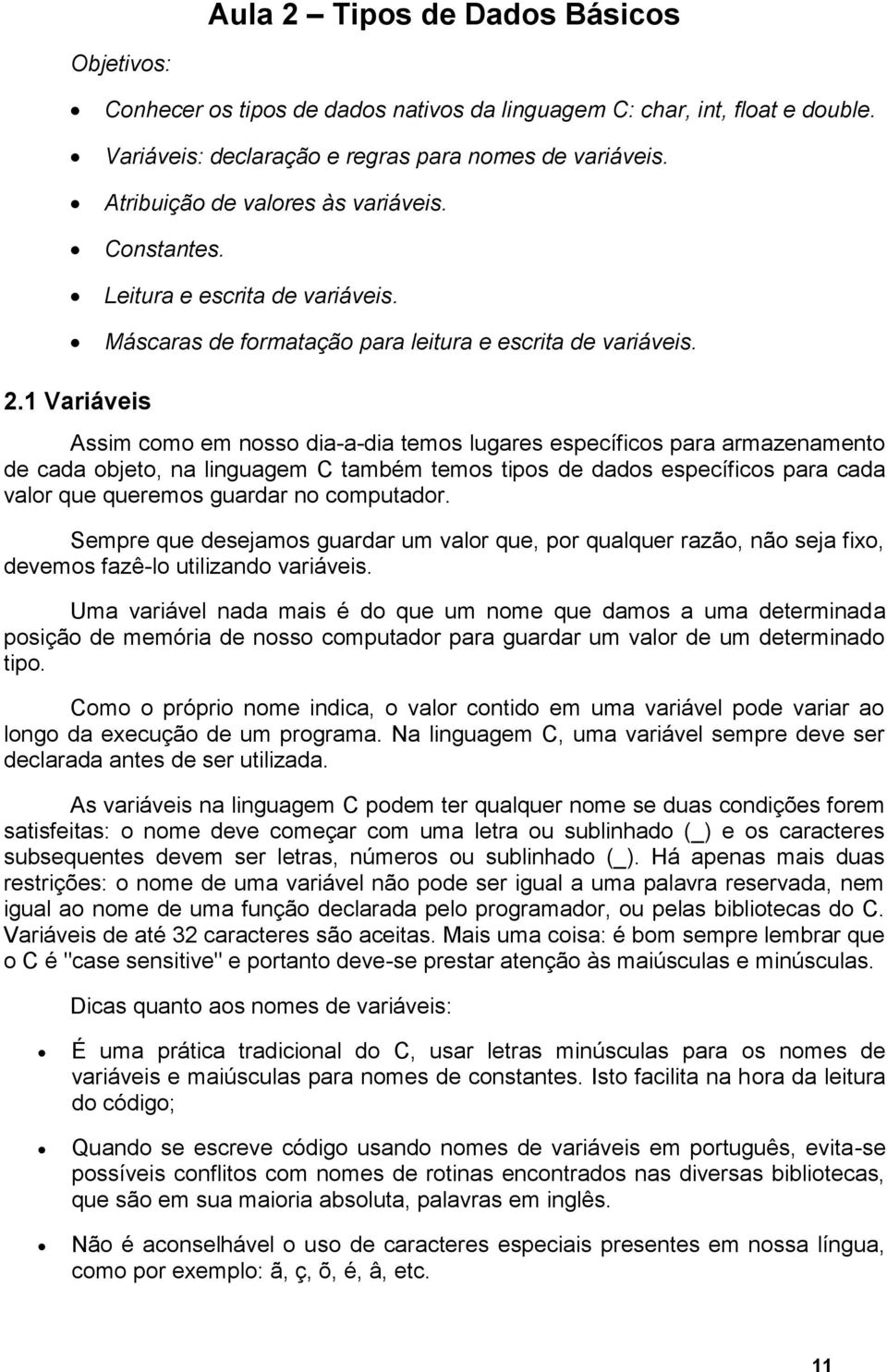 1 Variáveis Assim como em nosso dia-a-dia temos lugares específicos para armazenamento de cada objeto, na linguagem C também temos tipos de dados específicos para cada valor que queremos guardar no