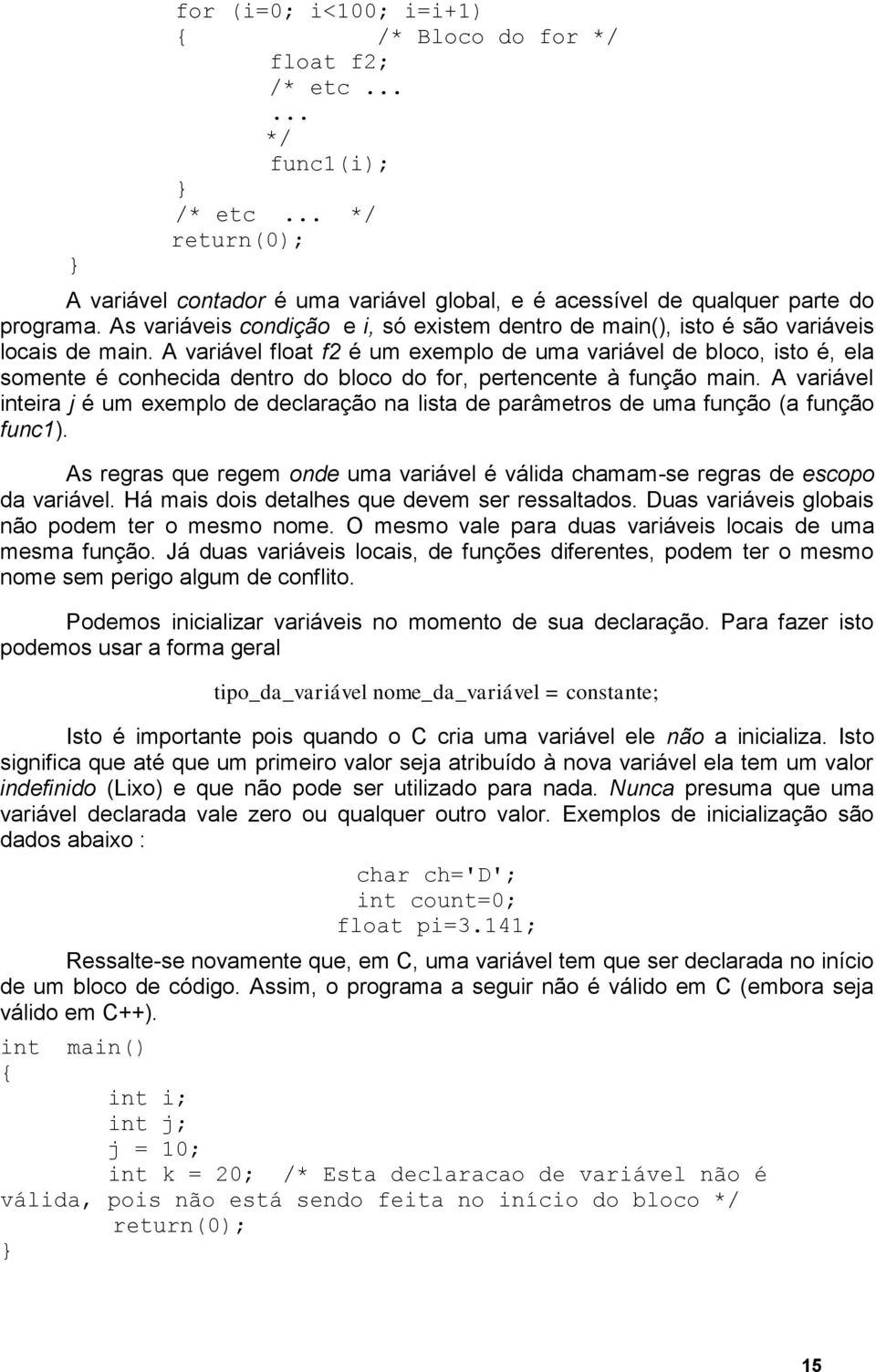 A variável float f2 é um exemplo de uma variável de bloco, isto é, ela somente é conhecida dentro do bloco do for, pertencente à função main.