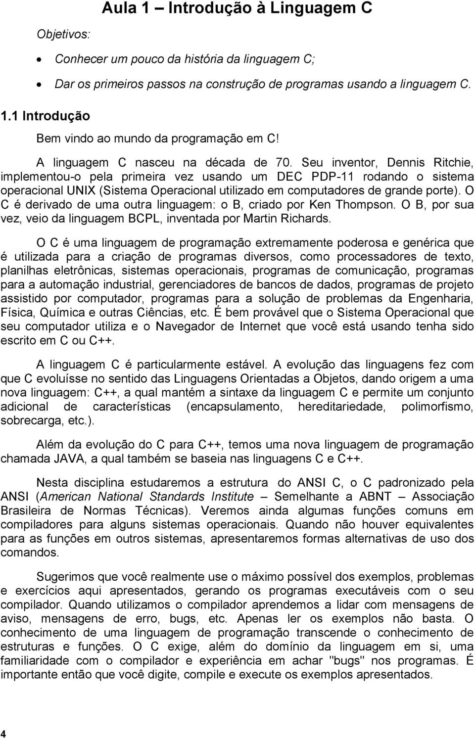 Seu inventor, Dennis Ritchie, implementou-o pela primeira vez usando um DEC PDP-11 rodando o sistema operacional UNIX (Sistema Operacional utilizado em computadores de grande porte).